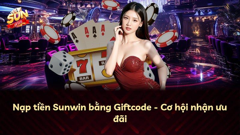 Nạp tiền Sunwin bằng Giftcode - Cơ hội nhận ưu đãi