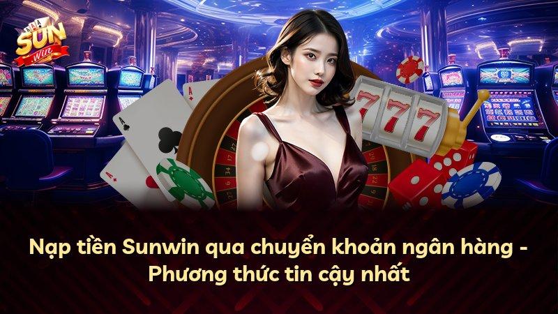 Nạp tiền Sunwin qua chuyển khoản ngân hàng - Phương thức tin cậy nhất