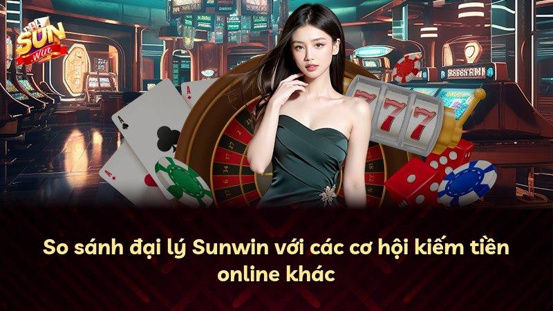So sánh đại lý Sunwin với các cơ hội kiếm tiền online khác